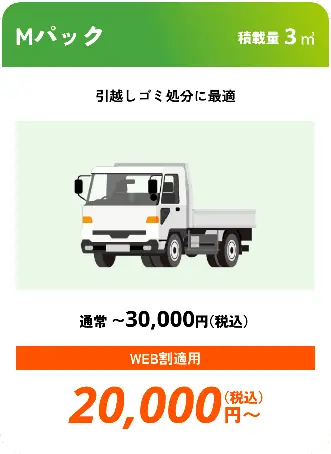 Mパック こんな時におすすめ：引越しゴミ処分に最適 積載量3㎥ 通常〜30,000円（税込） WEB割適用で20,000円（税込）〜
