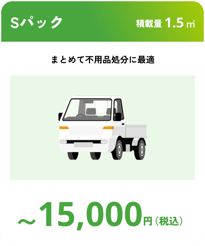 Sパック こんな時におすすめ：まとめて不要処分に最適 積載量1.5㎥ 〜15,000円（税込）