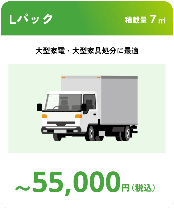 Lパック こんな時におすすめ：大型家電・大型家具処分に最適 積載量7㎥ 〜55,000円（税込）