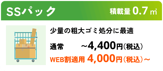 SSパック こんな時におすすめ：少量の粗大ゴミ処分に最適 積載量0.7㎥ 通常〜4,400円（税込） WEB割適用で4,000円（税込）〜