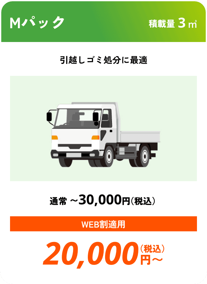 Mパック こんな時におすすめ：引越しゴミ処分に最適 積載量3㎥ 通常〜30,000円（税込） WEB割適用で20,000円（税込）〜