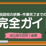 不用品回収の依頼~作業完了までの流れ完全ガイド