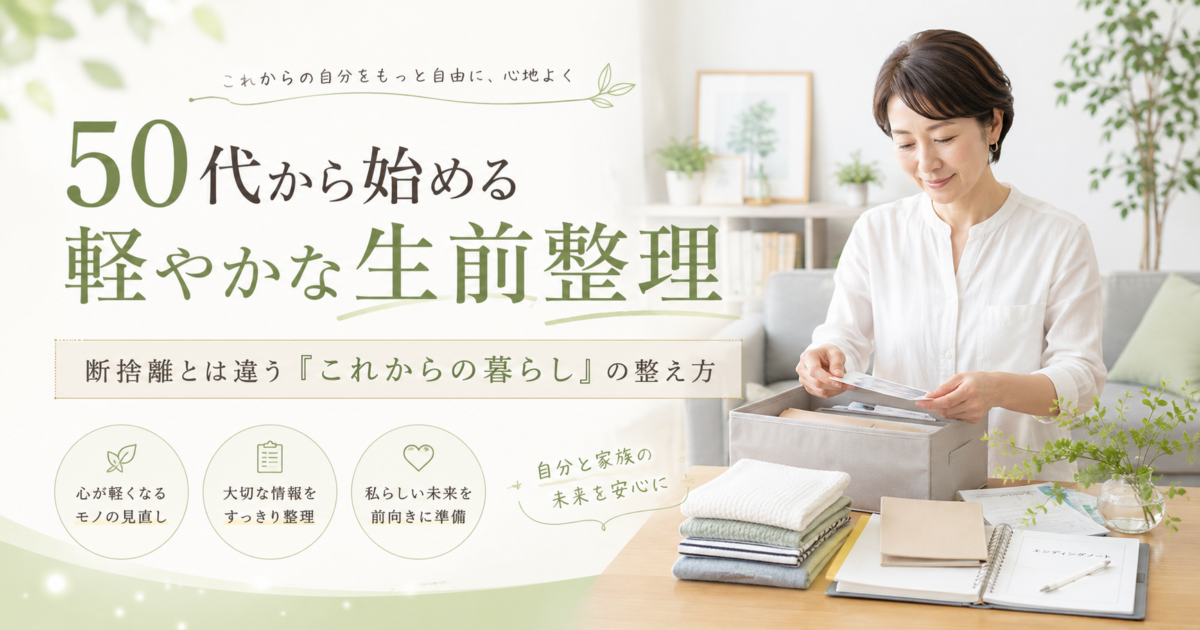 50代から始める軽やかな生前整理｜断捨離とは違う「これからの暮らし」の整え方
