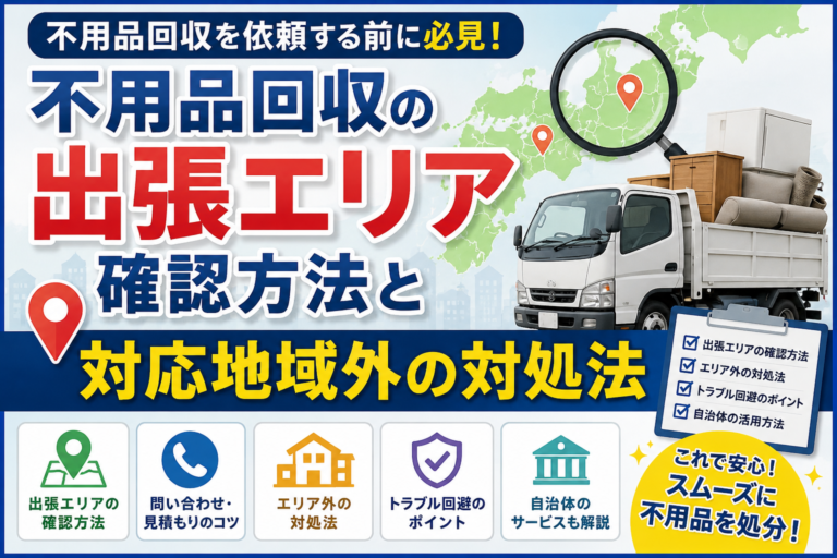 不用品回収の出張エリア確認方法｜対応地域外だった時の対処法と業者選びの注意点法
