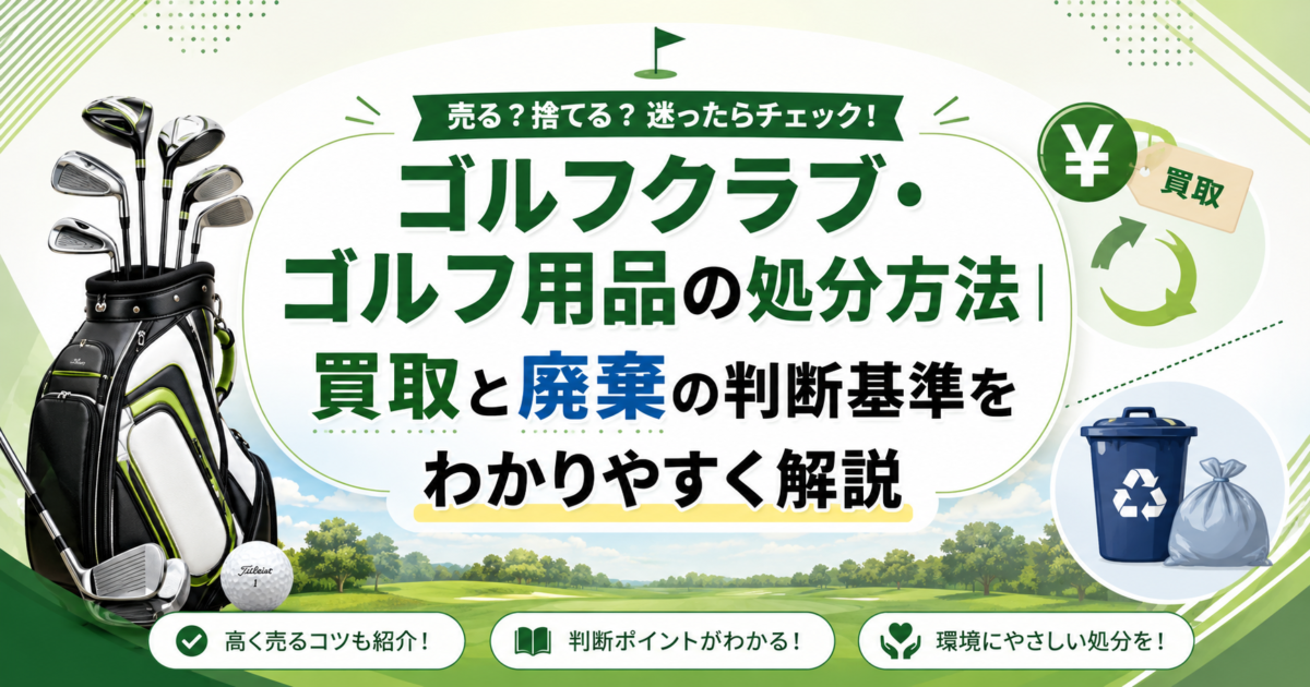 ゴルフクラブ・用品の処分方法｜買取と廃棄の判断基準