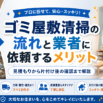 ゴミ屋敷清掃の流れと業者に依頼するメリット｜見積もりから片付け後の確認まで解説