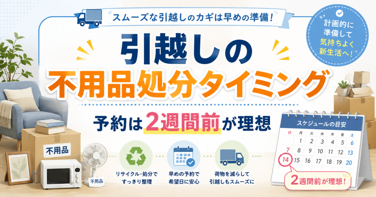 引越しの不用品処分タイミング完全ガイド｜予約は2週間前が理想