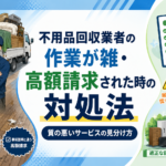 不用品回収業者の作業が雑｜質の悪いサービスへの対処