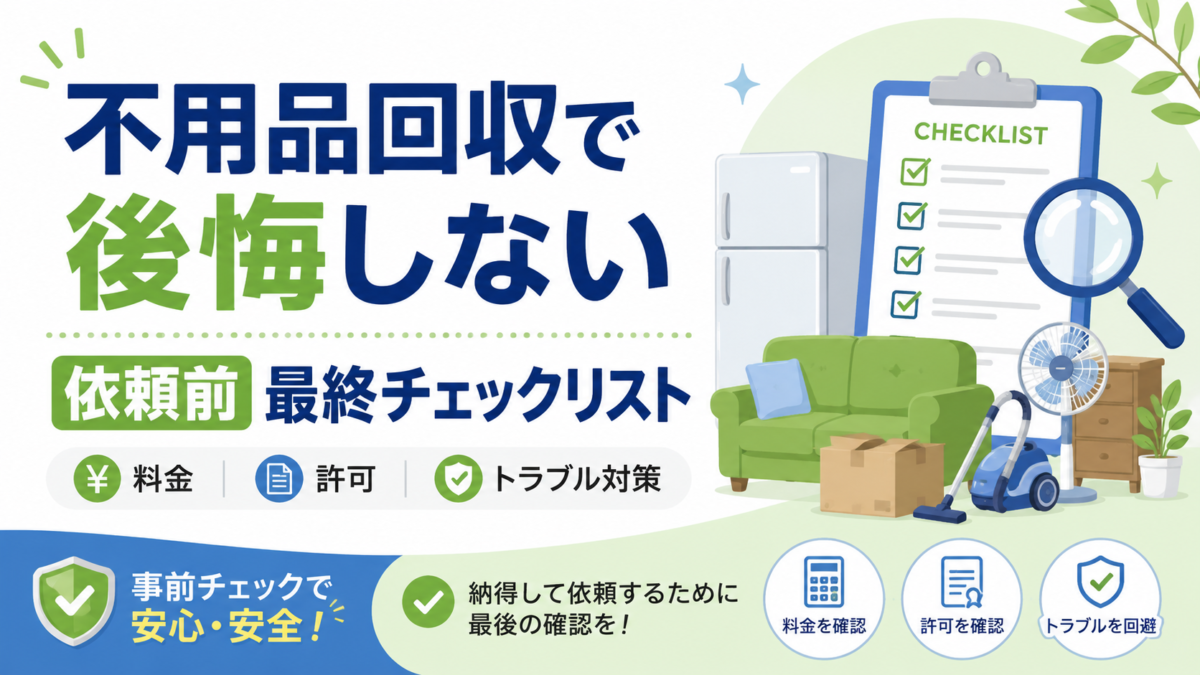 不用品回収で後悔しないために｜依頼前の最終チェックリスト