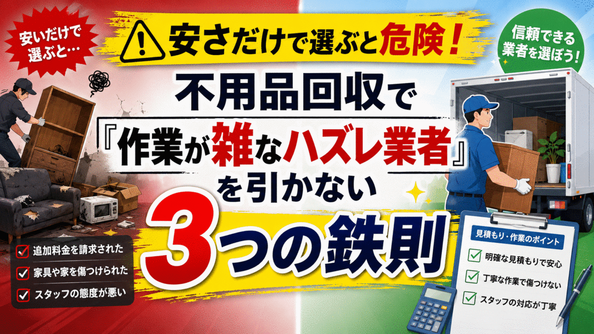 安さだけで選ぶと危険！不用品回収で「作業が雑なハズレ業者」を引かない3つの鉄則