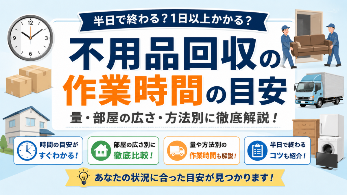 「半日で終わる？」不用品回収の作業時間を部屋の広さ・ゴミの量別に大公開