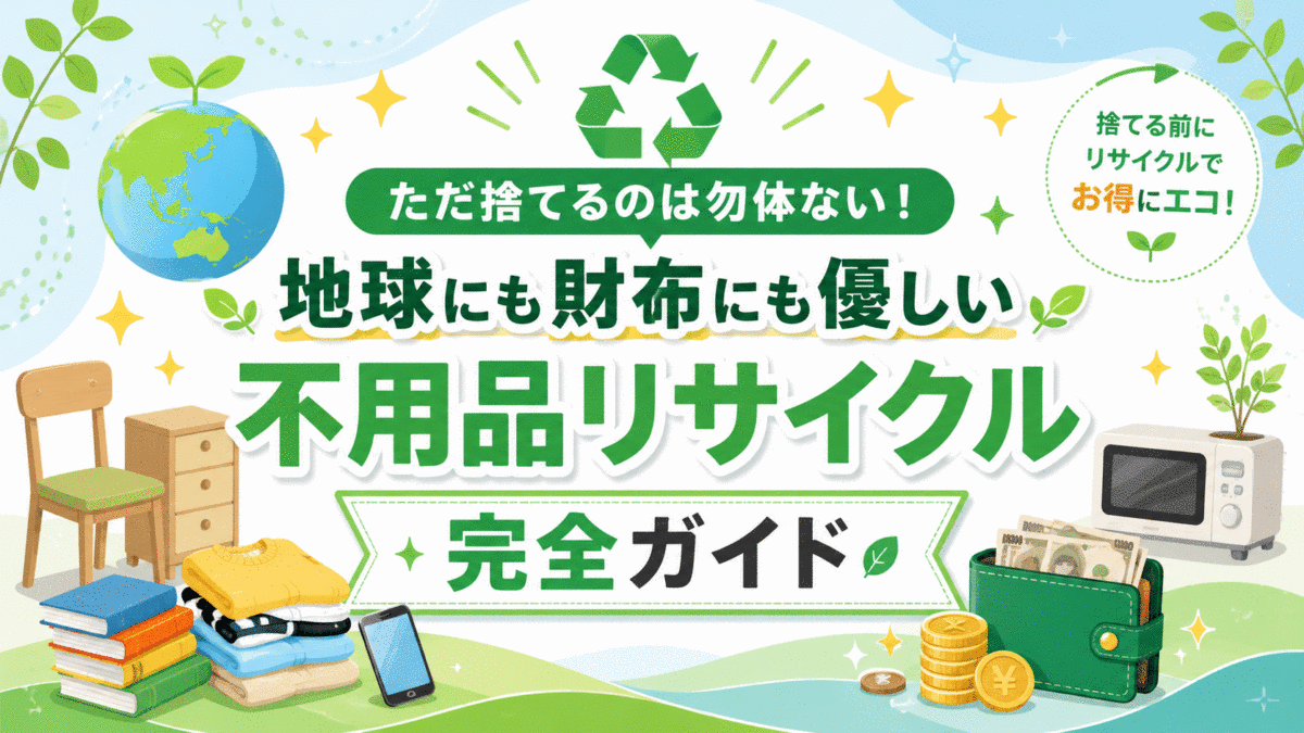 ただ捨てるのは勿体ない！地球にも財布にも優しい不用品リサイクル完全ガイド