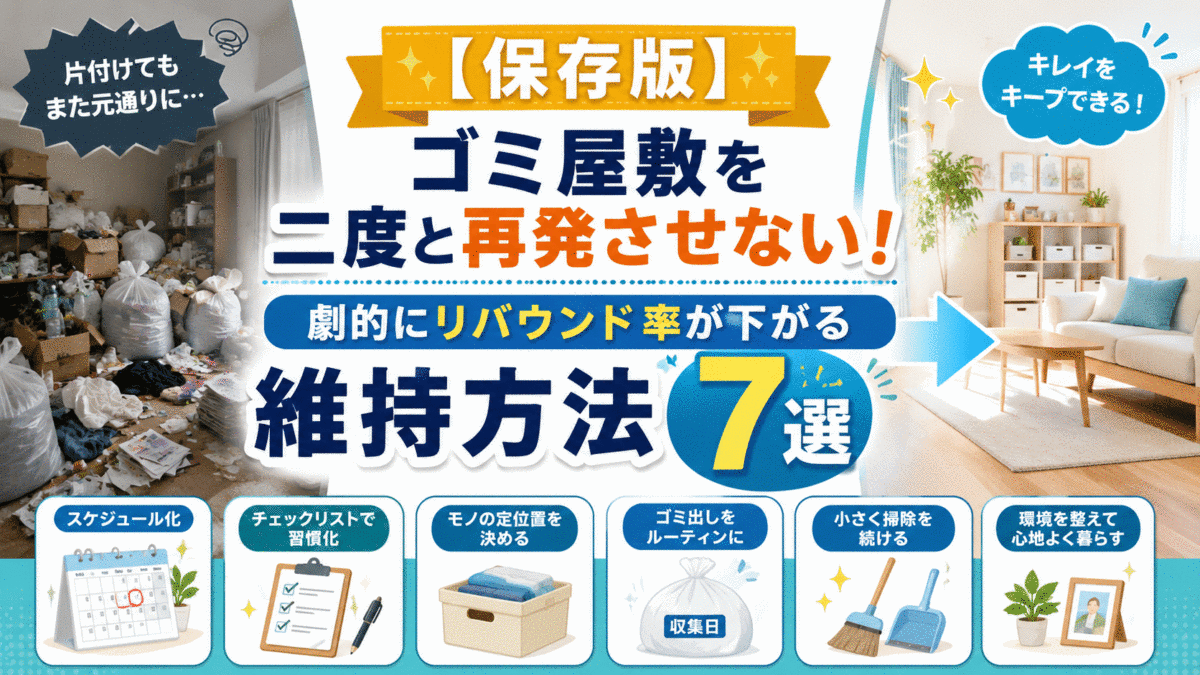【保存版】ゴミ屋敷を二度と再発させない！劇的にリバウンド率が下がる維持方法7選