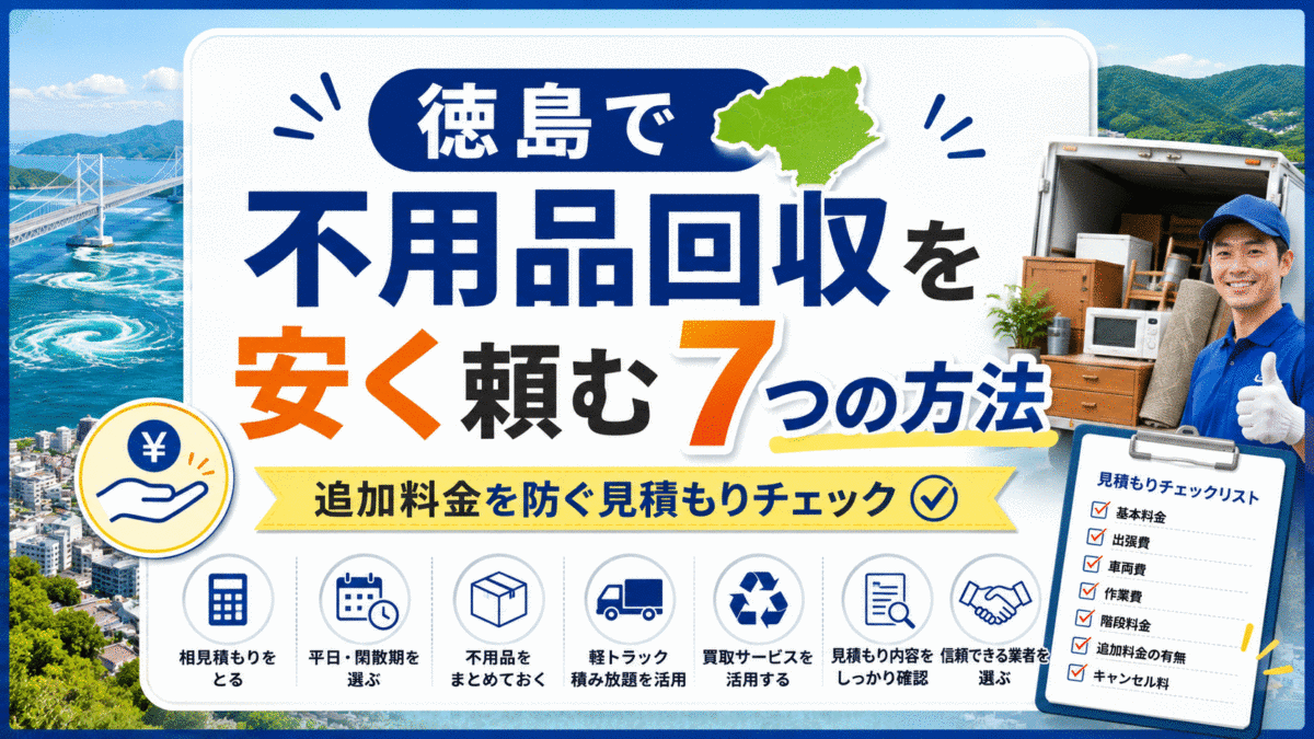 徳島で不用品回収を安く頼む7つの方法|追加料金を防ぐ見積もりチェック
