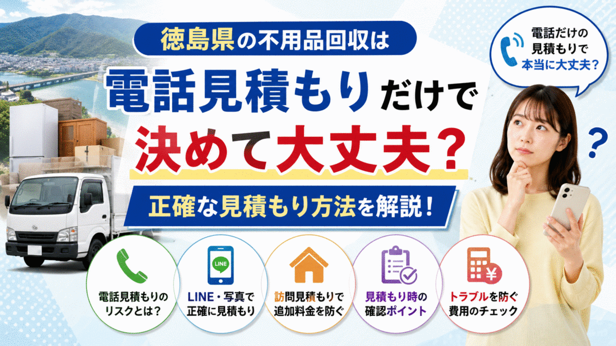 徳島県の不用品回収は電話見積もりだけで決めて大丈夫？正確な見積もり方法