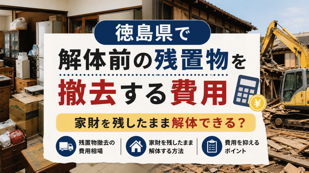 徳島県で解体前の残置物を撤去する費用｜家財を残したまま解体できる？