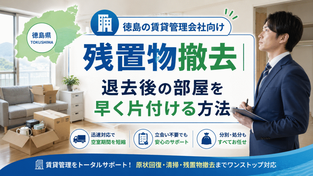徳島の賃貸管理会社向け残置物撤去｜退去後の部屋を早く片付ける方法