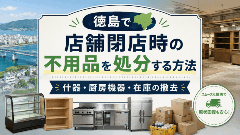徳島で店舗閉店時の不用品を処分する方法｜什器・厨房機器・在庫の撤去