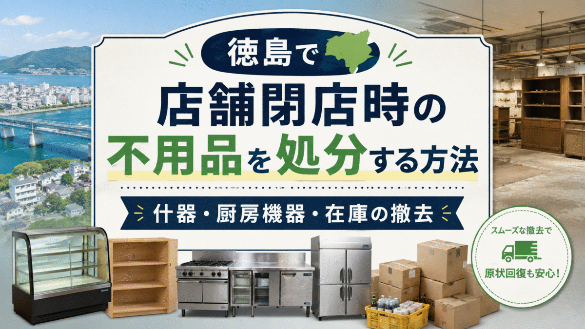 徳島で店舗閉店時の不用品を処分する方法｜什器・厨房機器・在庫の撤去