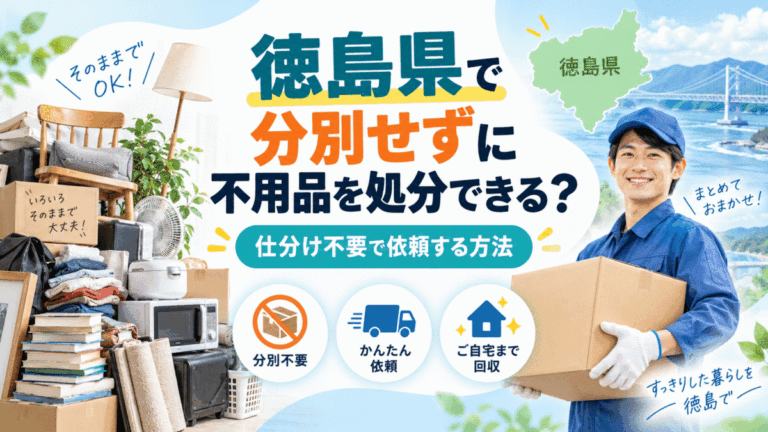 徳島県で分別せずに不用品を処分できる？仕分け不要で依頼する方法