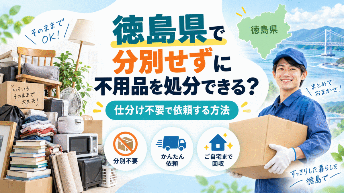 徳島県で分別せずに不用品を処分できる？仕分け不要で依頼する方法
